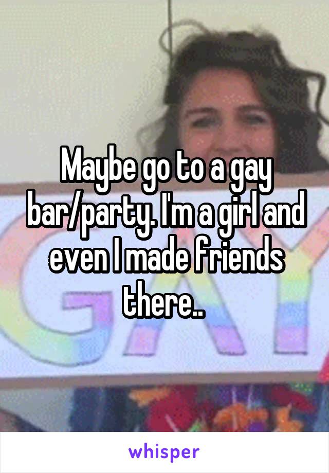 Maybe go to a gay bar/party. I'm a girl and even I made friends there.. 