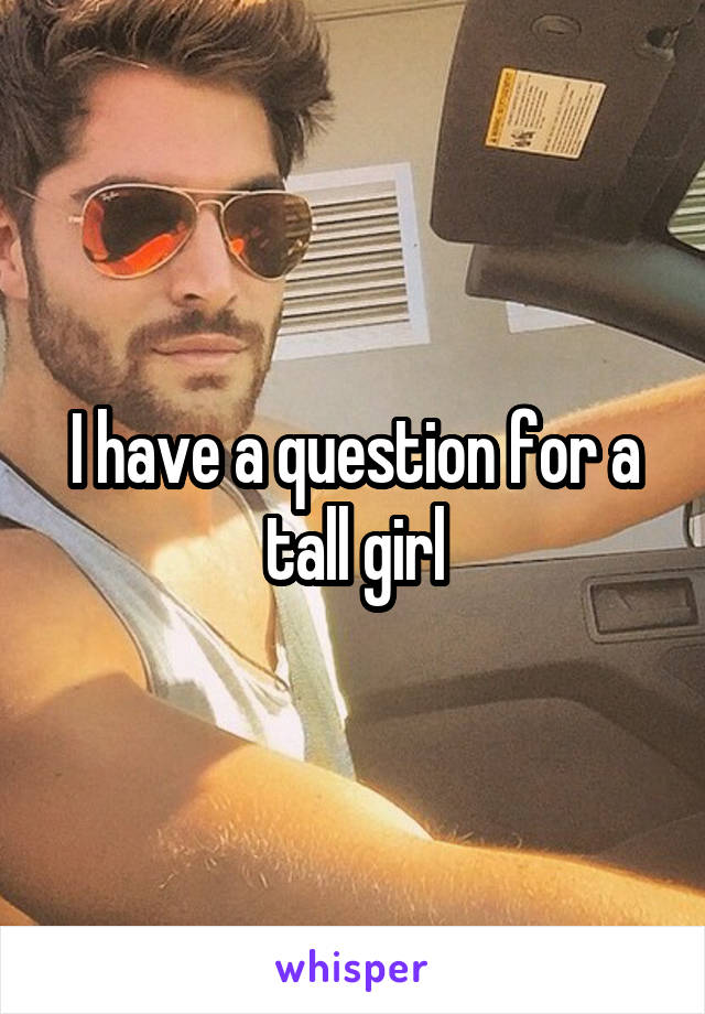 I have a question for a tall girl