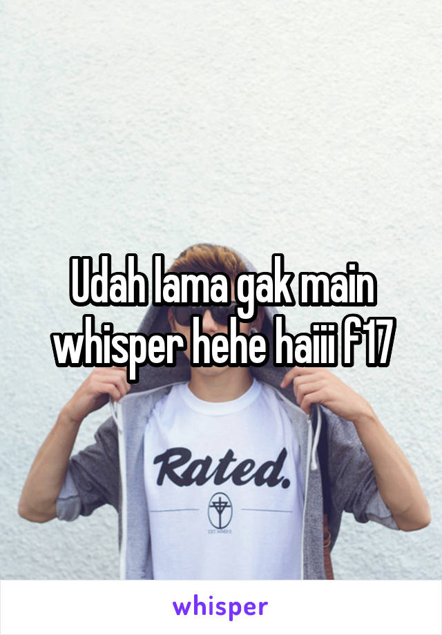 Udah lama gak main whisper hehe haiii f17