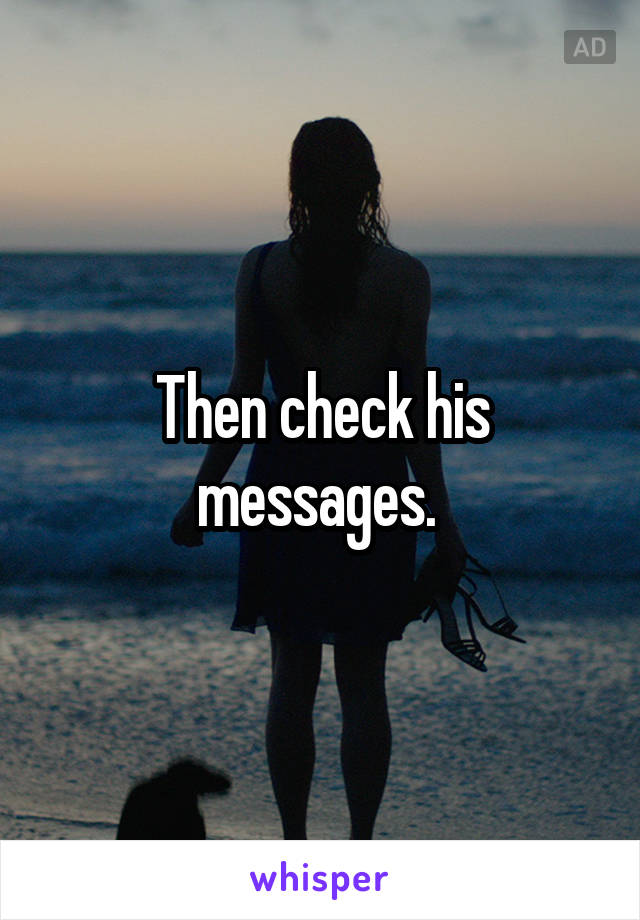 Then check his messages. 