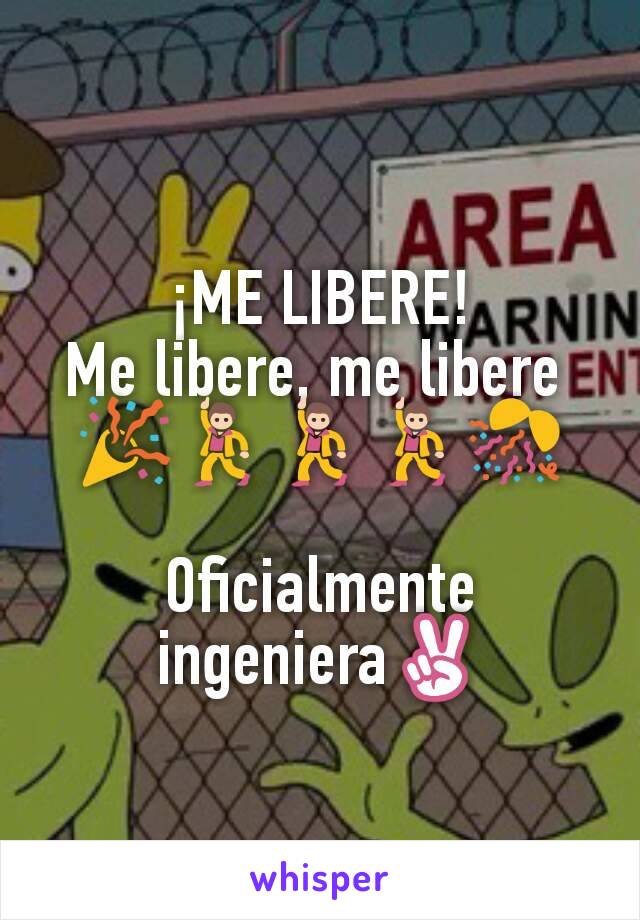 ¡ME LIBERE!
Me libere, me libere 
🎉💃💃💃🎊

Oficialmente ingeniera✌