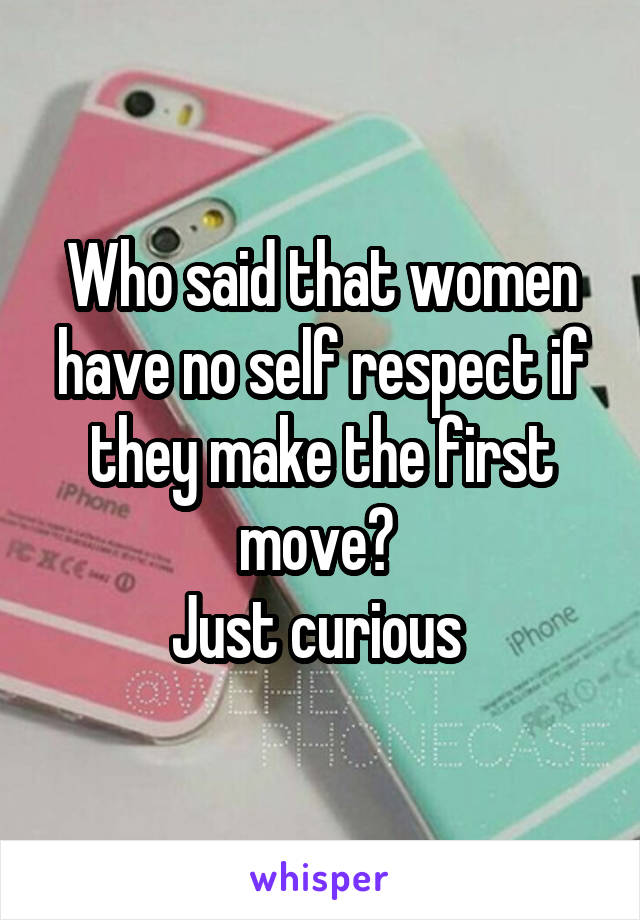 Who said that women have no self respect if they make the first move? 
Just curious 