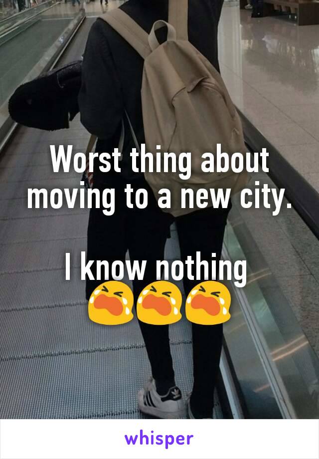 Worst thing about moving to a new city.  
I know nothing 
😭😭😭