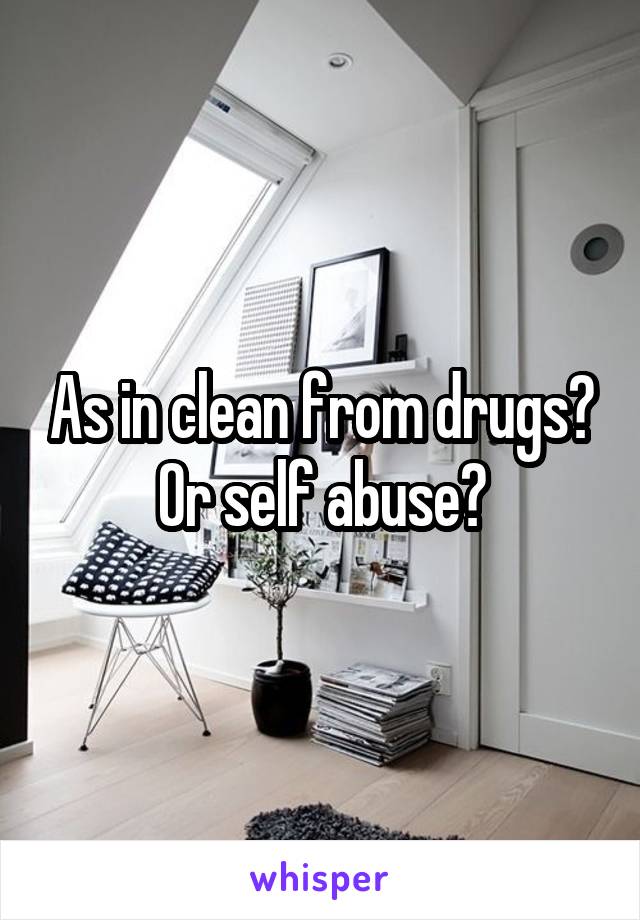 As in clean from drugs? Or self abuse?