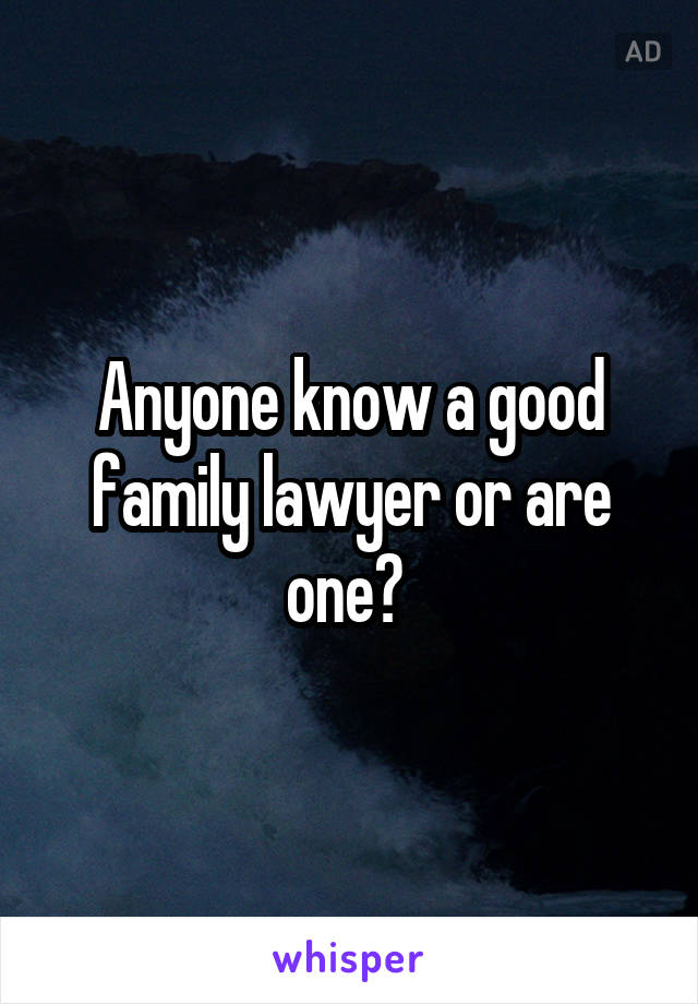 Anyone know a good family lawyer or are one? 