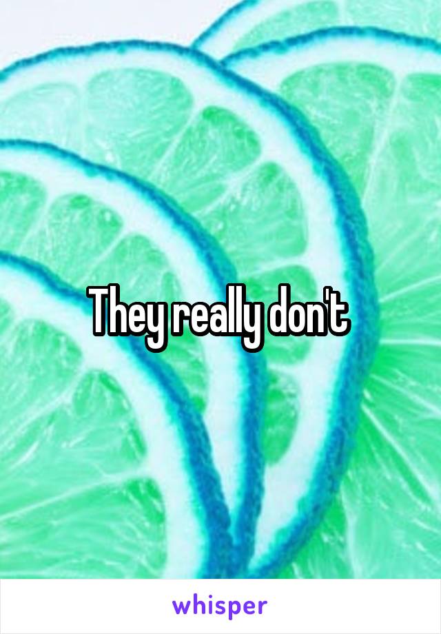 They really don't 