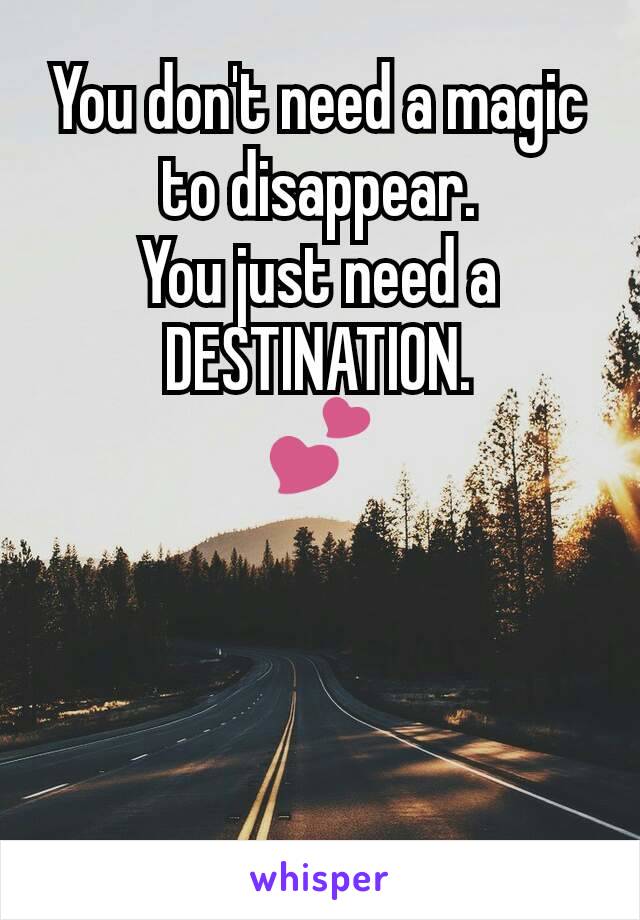 You don't need a magic to disappear.
You just need a DESTINATION.
💕