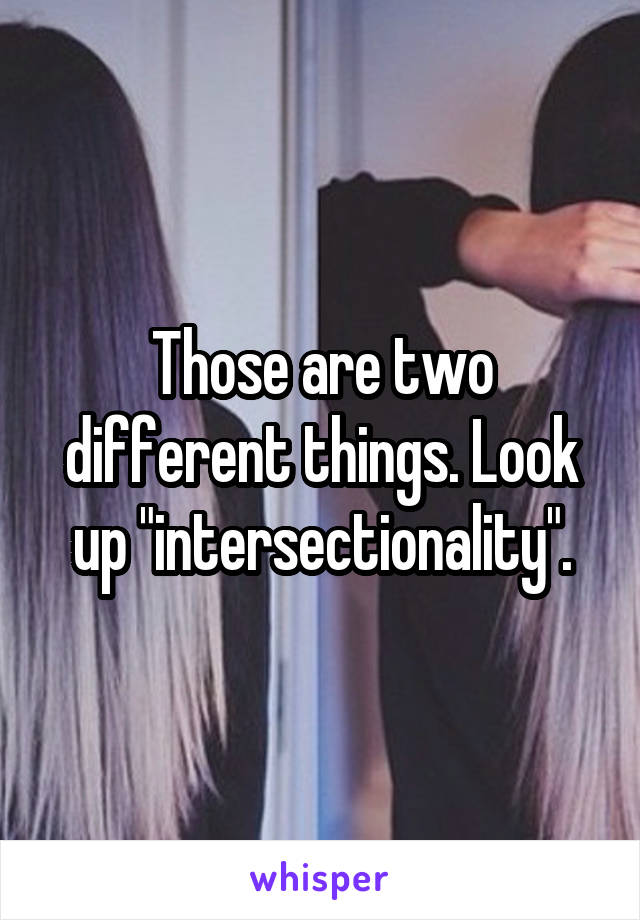 Those are two different things. Look up "intersectionality".