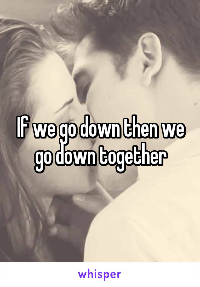 If we go down then we go down together