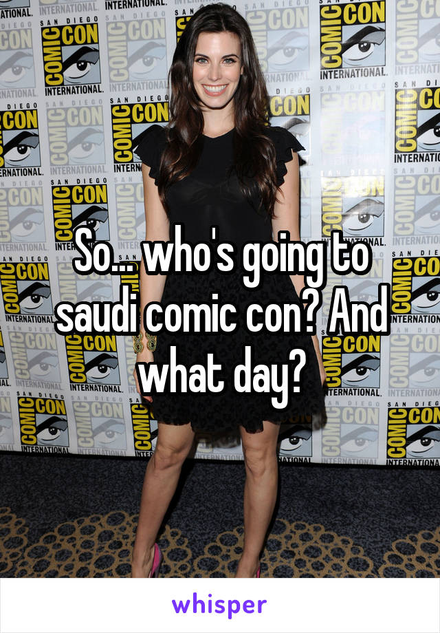 So... who's going to saudi comic con? And what day?