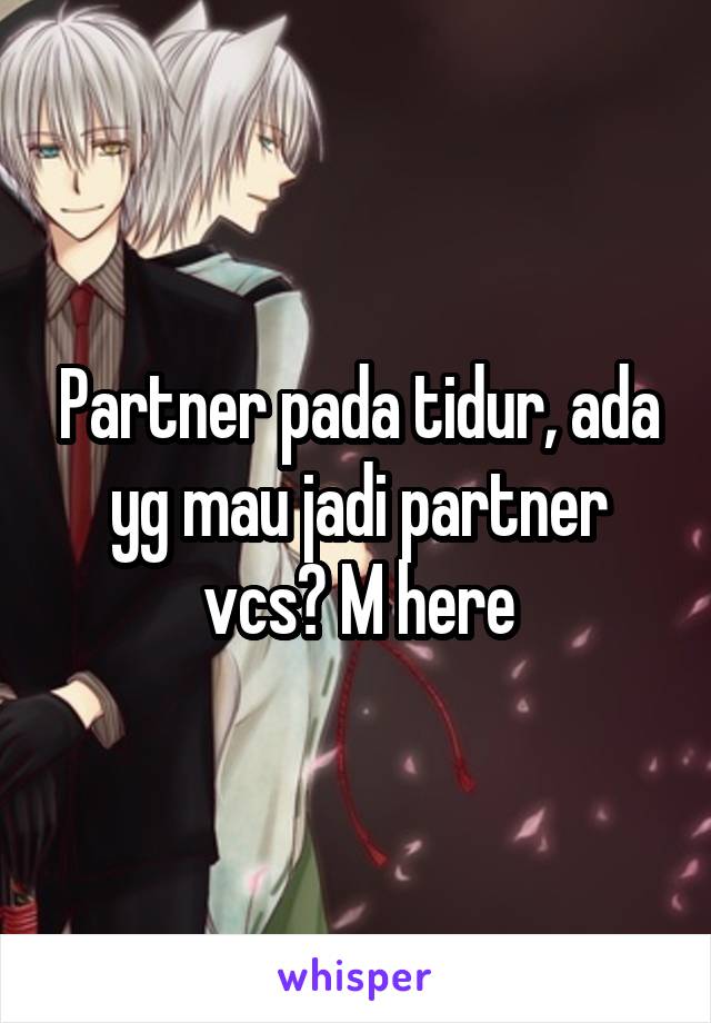 Partner pada tidur, ada yg mau jadi partner vcs? M here