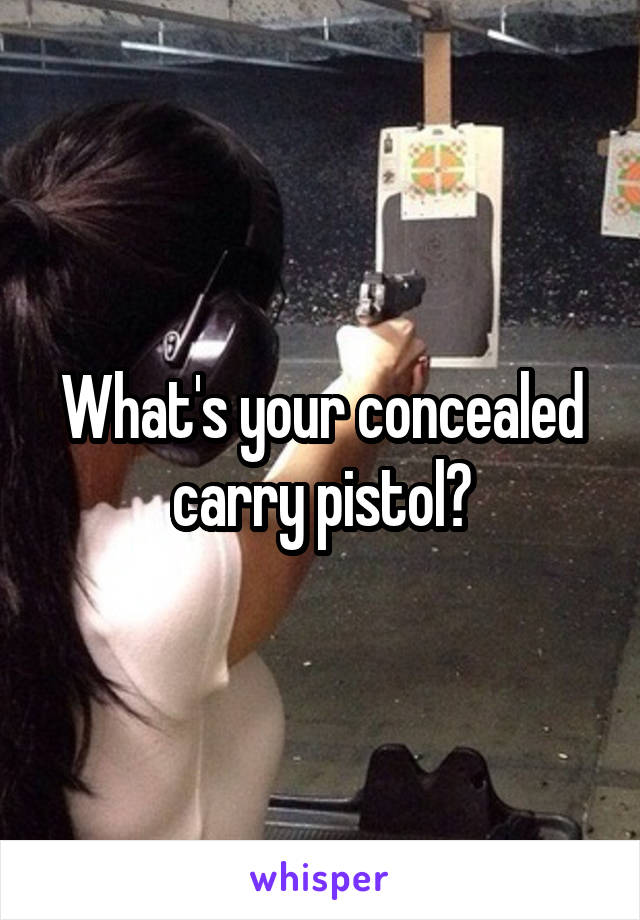 What's your concealed carry pistol?