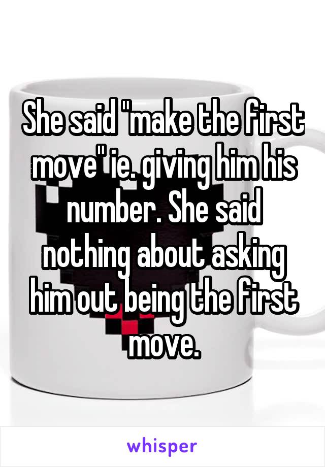 She said "make the first move" ie. giving him his number. She said nothing about asking him out being the first move.