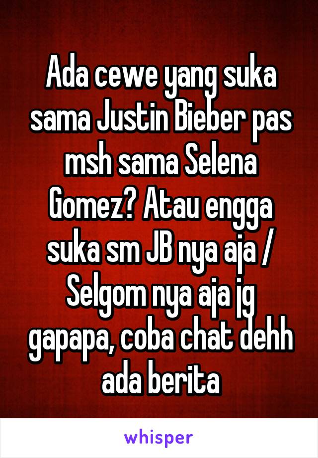 Ada cewe yang suka sama Justin Bieber pas msh sama Selena Gomez? Atau engga suka sm JB nya aja / Selgom nya aja jg gapapa, coba chat dehh ada berita