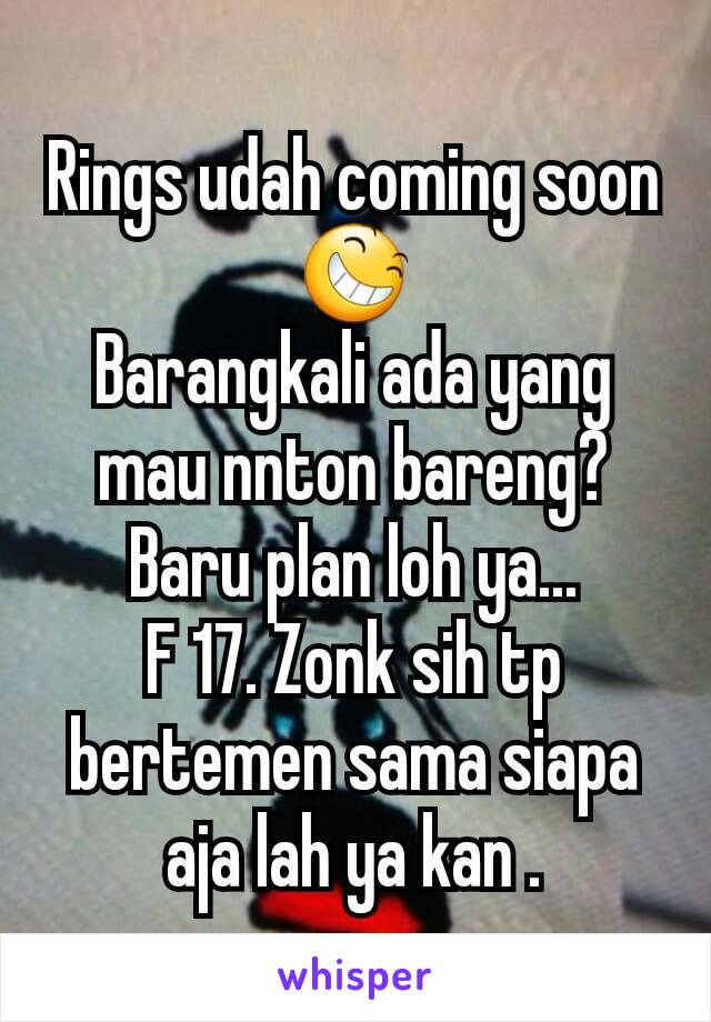 Rings udah coming soon 😆
Barangkali ada yang mau nnton bareng? Baru plan loh ya...
F 17. Zonk sih tp bertemen sama siapa aja lah ya kan .