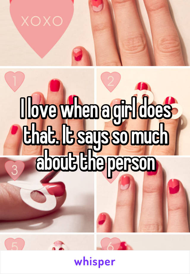 I love when a girl does that. It says so much about the person