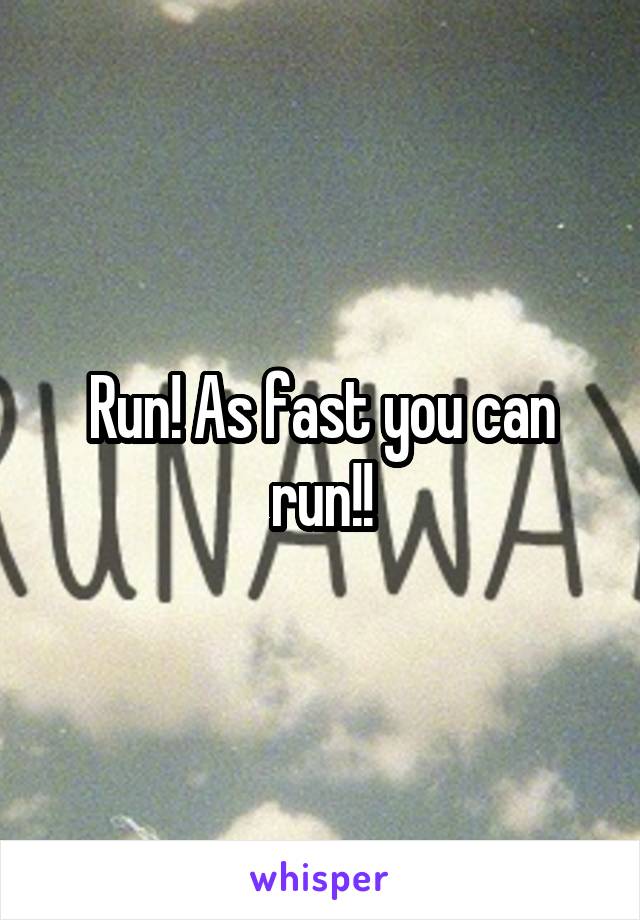 Run! As fast you can run!!