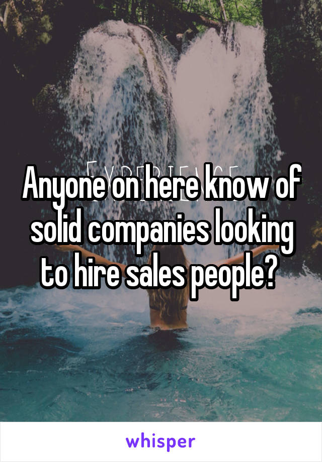 Anyone on here know of solid companies looking to hire sales people? 