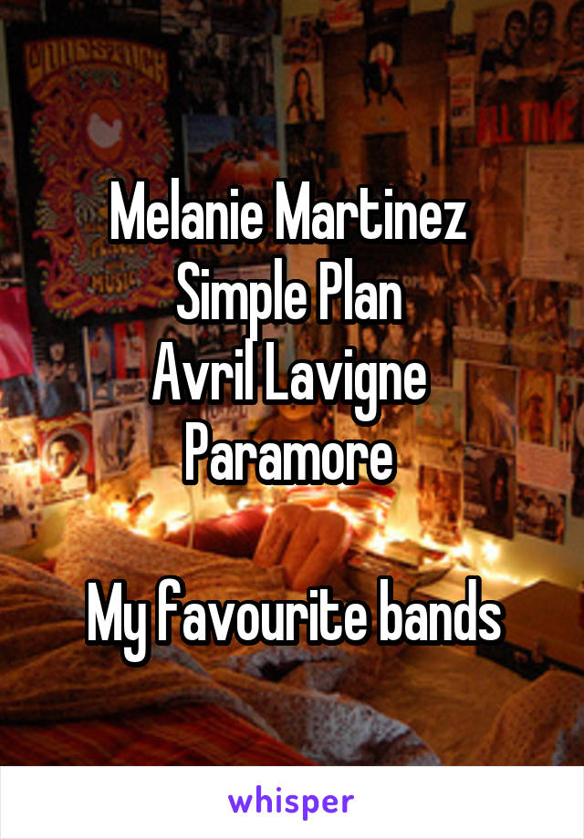 Melanie Martinez 
Simple Plan 
Avril Lavigne 
Paramore 

My favourite bands