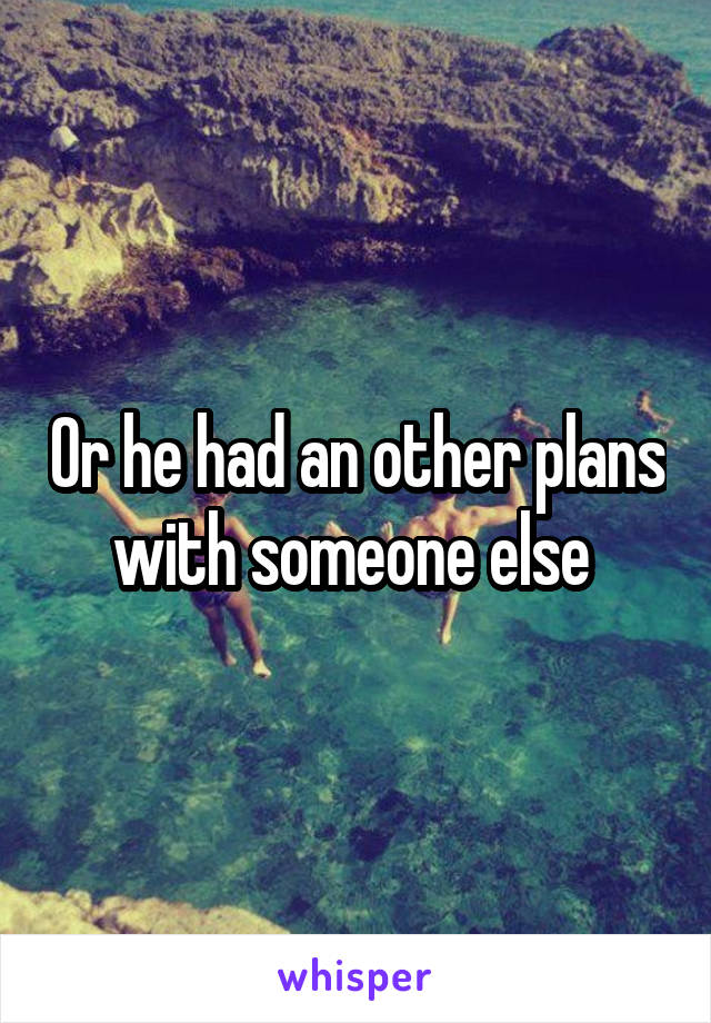 Or he had an other plans with someone else 