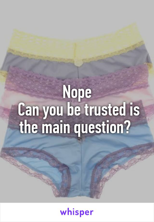 Nope
 Can you be trusted is the main question? 