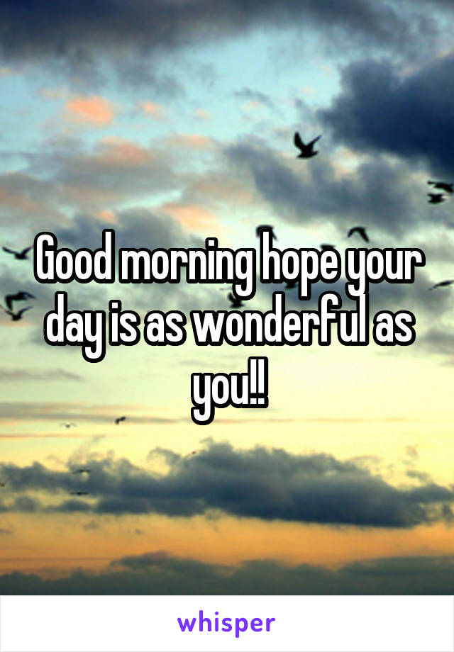 Good morning hope your day is as wonderful as you!!