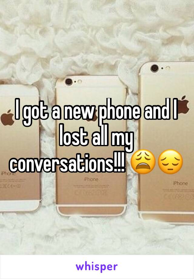 I got a new phone and I lost all my conversations!!! 😩😔