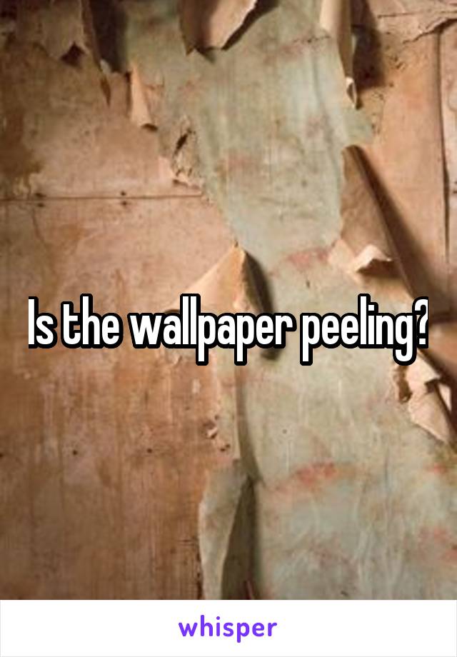 Is the wallpaper peeling?