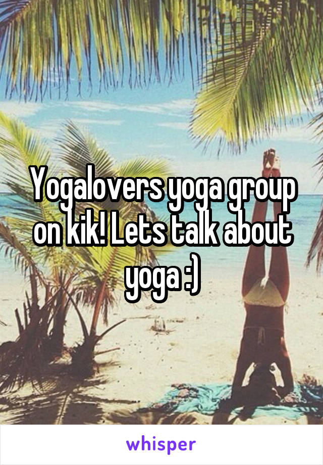 Yogalovers yoga group on kik! Lets talk about yoga :)