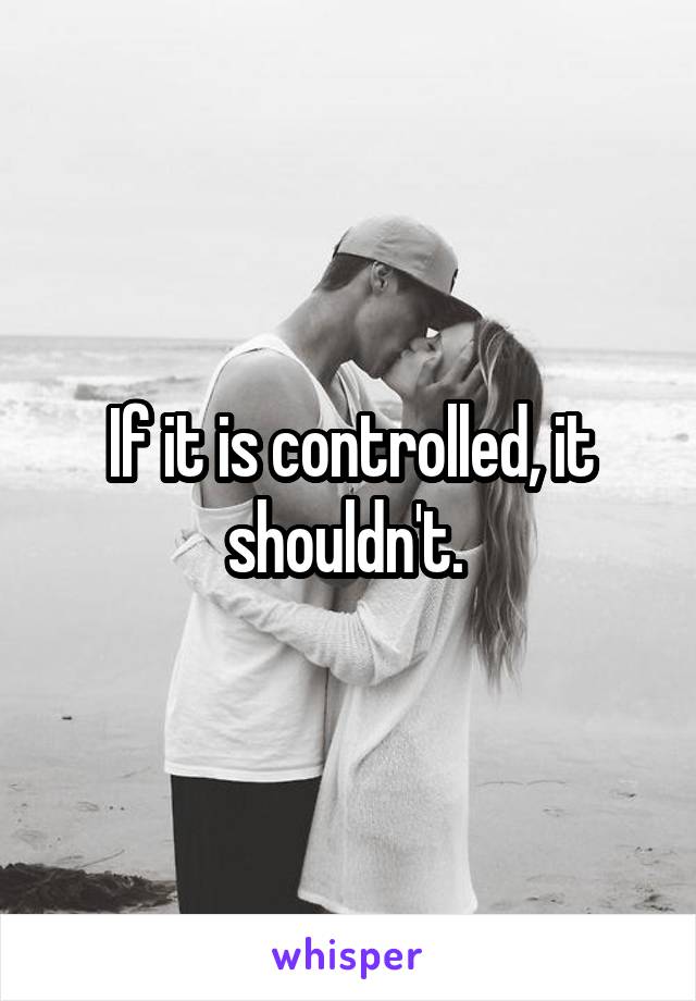 If it is controlled, it shouldn't. 