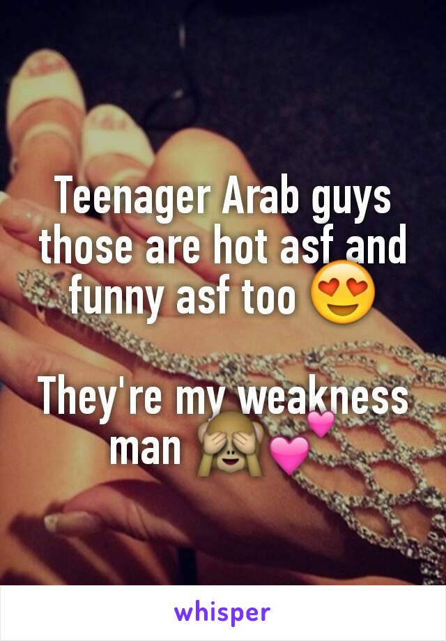 Teenager Arab guys those are hot asf and funny asf too 😍

They're my weakness man 🙈💕