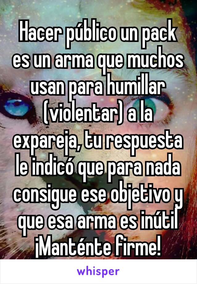 Hacer público un pack es un arma que muchos usan para humillar (violentar) a la expareja, tu respuesta le indicó que para nada consigue ese objetivo y que esa arma es inútil
¡Manténte firme!