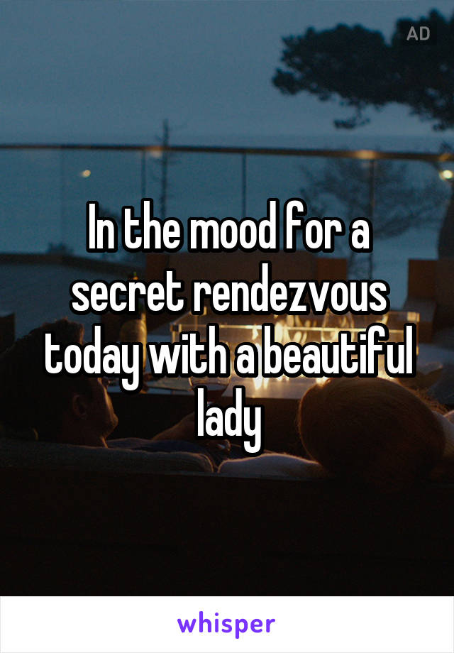 In the mood for a secret rendezvous today with a beautiful lady