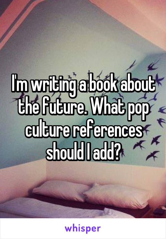 I'm writing a book about the future. What pop culture references should I add?