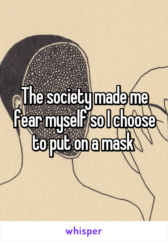 The society made me fear myself so I choose to put on a mask 