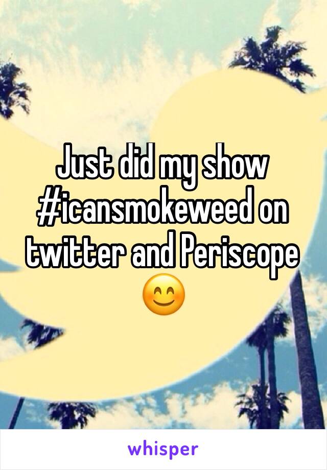 Just did my show #icansmokeweed on twitter and Periscope 😊 