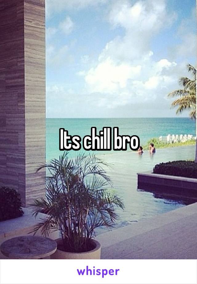 Its chill bro