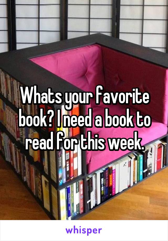 Whats your favorite book? I need a book to read for this week.