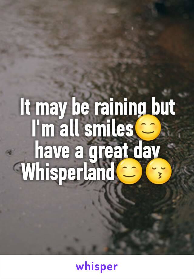 It may be raining but I'm all smiles😊 have a great day Whisperland😊😚