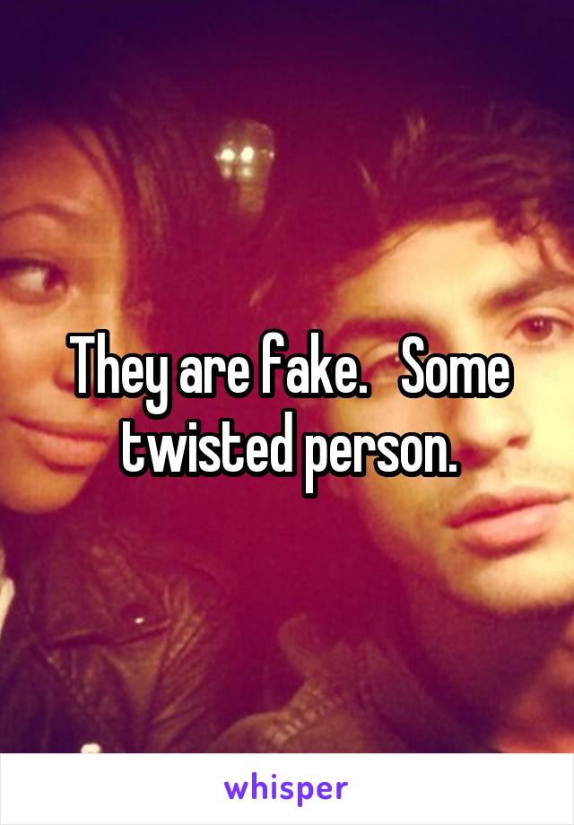 They are fake.   Some twisted person.