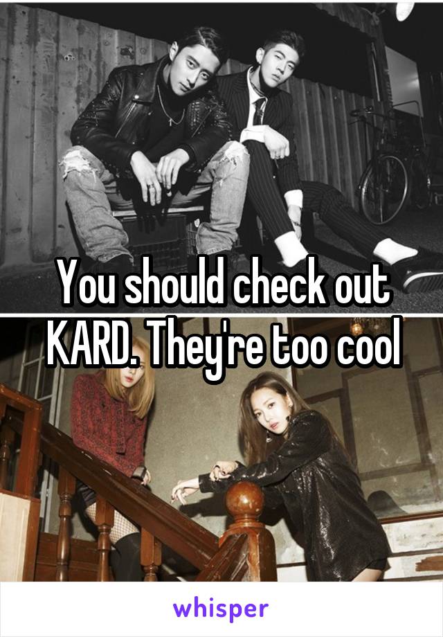 You should check out KARD. They're too cool