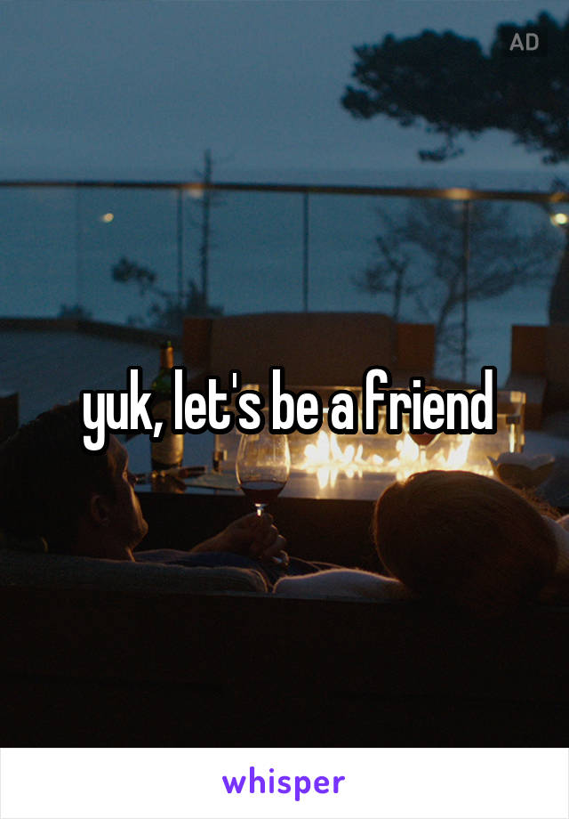 yuk, let's be a friend