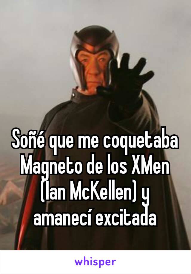 Soñé que me coquetaba Magneto de los XMen  (Ian McKellen) y amanecí excitada