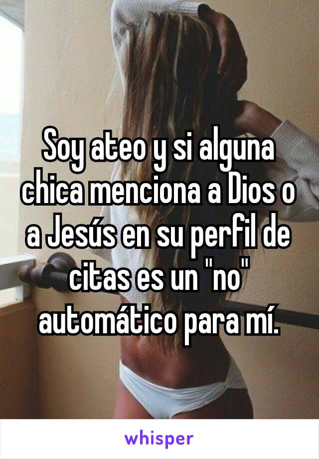 Soy ateo y si alguna chica menciona a Dios o a Jesús en su perfil de citas es un "no" automático para mí.