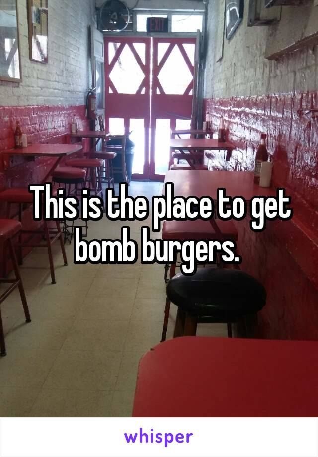 This is the place to get bomb burgers. 