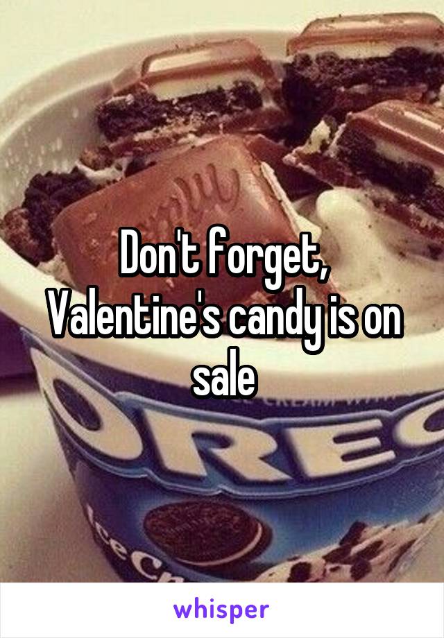 Don't forget, Valentine's candy is on sale