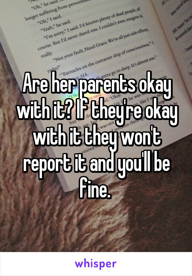 Are her parents okay with it? If they're okay with it they won't report it and you'll be fine. 