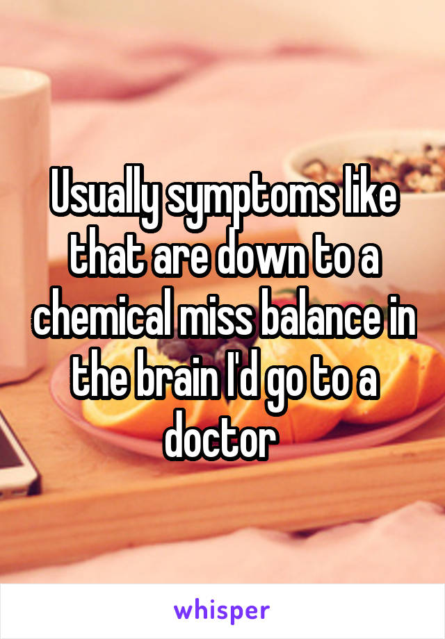 Usually symptoms like that are down to a chemical miss balance in the brain I'd go to a doctor 