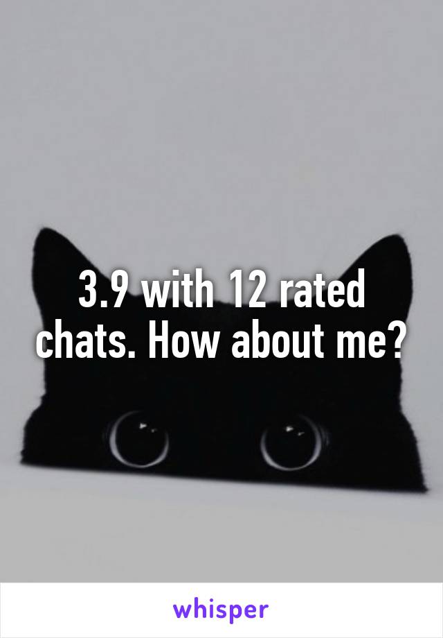 3.9 with 12 rated chats. How about me?