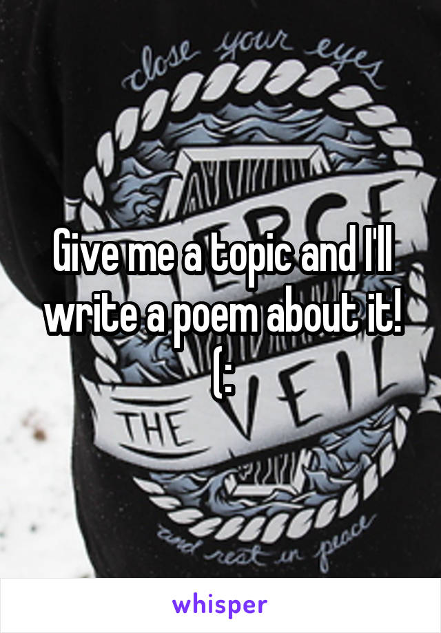 Give me a topic and I'll write a poem about it! (: